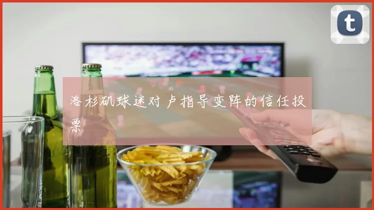 洛杉矶球迷对卢指导变阵的信任投票