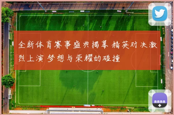 全新体育赛事盛典揭幕 精英对决激烈上演 梦想与荣耀的碰撞