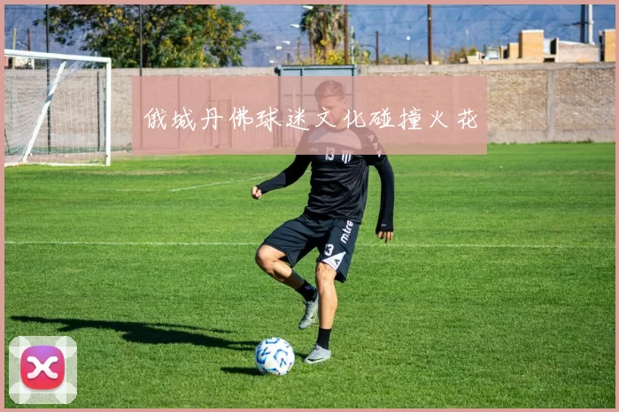 俄城丹佛球迷文化碰撞火花