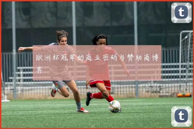 欧洲杯冠军的商业密码与赞助商博弈
