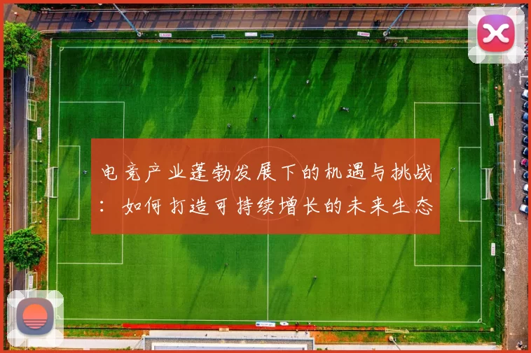 电竞产业蓬勃发展下的机遇与挑战：如何打造可持续增长的未来生态