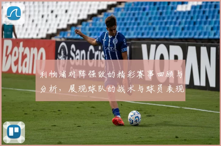 利物浦对阵强敌的精彩赛事回顾与分析，展现球队的战术与球员表现