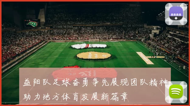 益阳队足球奋勇争先展现团队精神助力地方体育发展新篇章