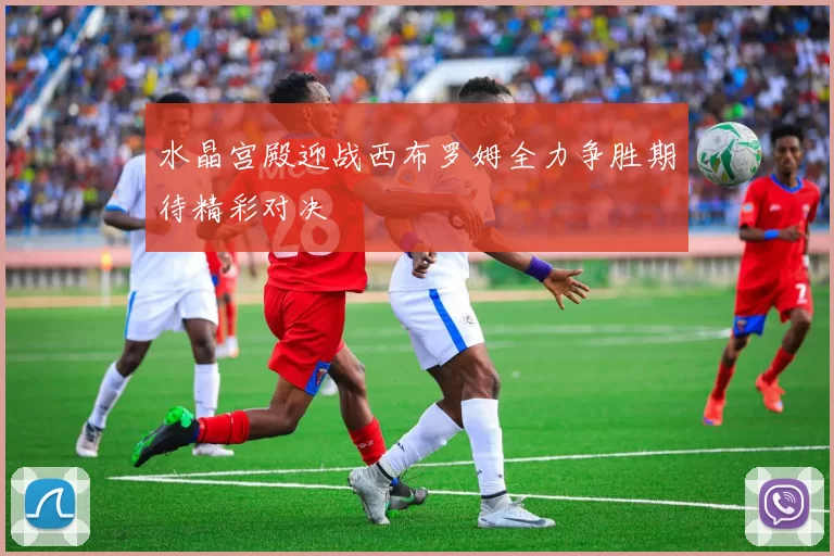水晶宫殿迎战西布罗姆全力争胜期待精彩对决