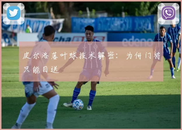 皮尔洛落叶球技术解密：为何门将只能目送