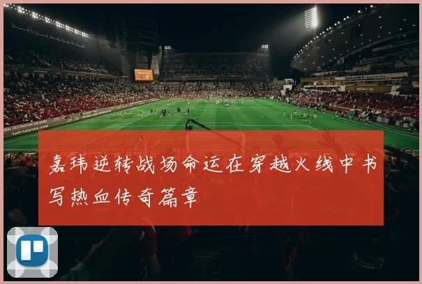 嘉玮逆转战场命运在穿越火线中书写热血传奇篇章