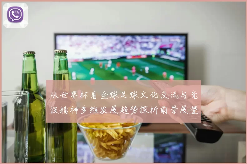 从世界杯看全球足球文化交流与竞技精神多维发展趋势探析前景展望