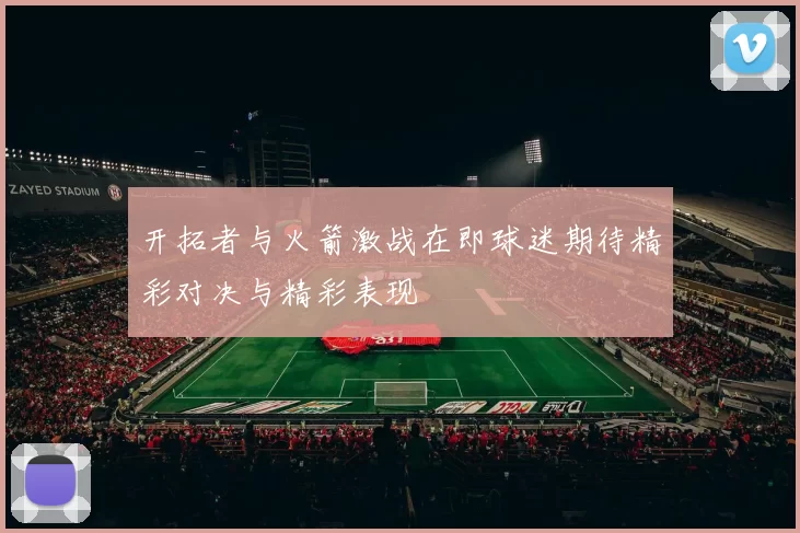 开拓者与火箭激战在即球迷期待精彩对决与精彩表现