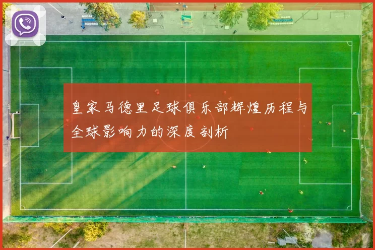 皇家马德里足球俱乐部辉煌历程与全球影响力的深度剖析