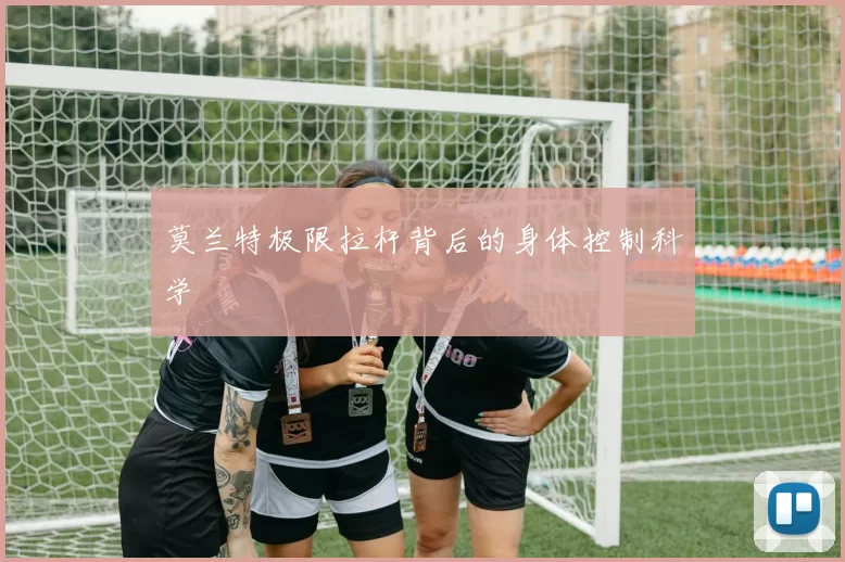 莫兰特极限拉杆背后的身体控制科学
