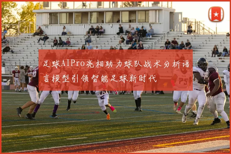 足球AIPro亮相助力球队战术分析语言模型引领智能足球新时代