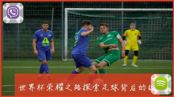 世界杯荣耀之路探索足球背后的故事与激情