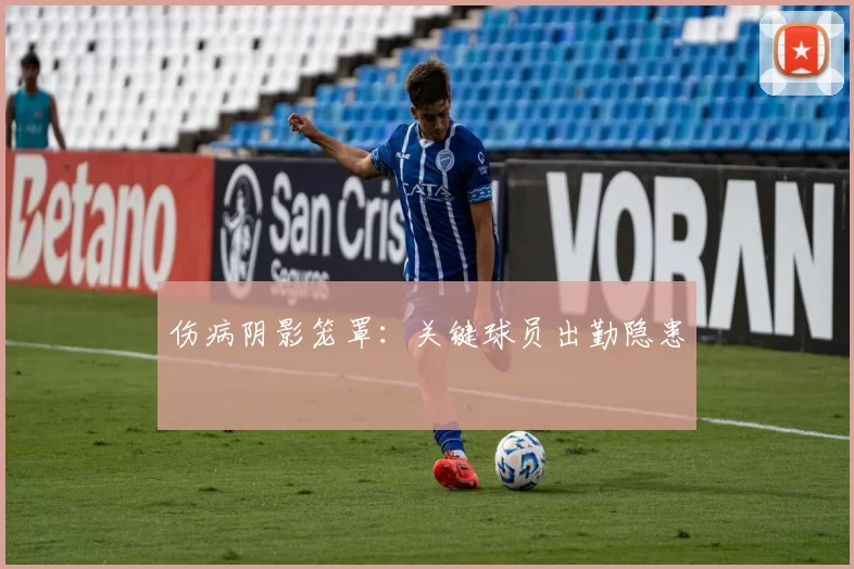伤病阴影笼罩：关键球员出勤隐患