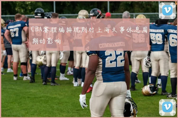 CBA赛程编排规则对上海久事休息周期的影响