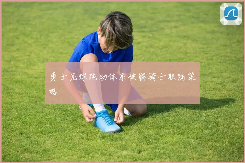 勇士无球跑动体系破解骑士联防策略