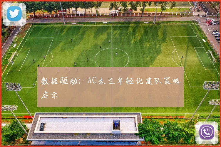 数据驱动：AC米兰年轻化建队策略启示