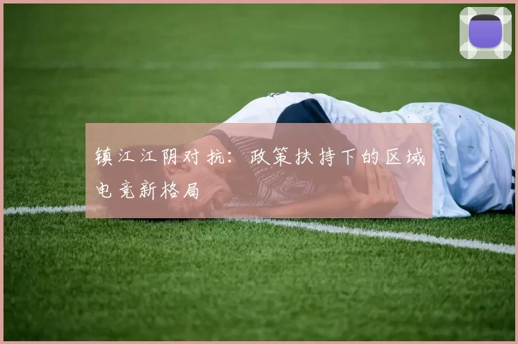 镇江江阴对抗：政策扶持下的区域电竞新格局