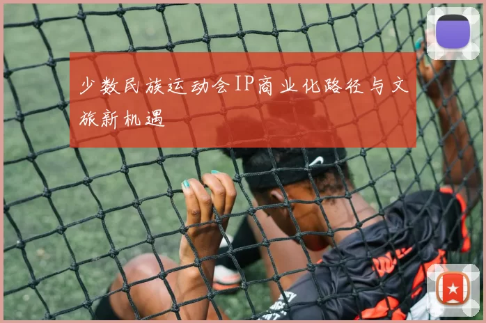少数民族运动会IP商业化路径与文旅新机遇