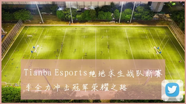 Tianba Esports绝地求生战队新赛季全力冲击冠军荣耀之路