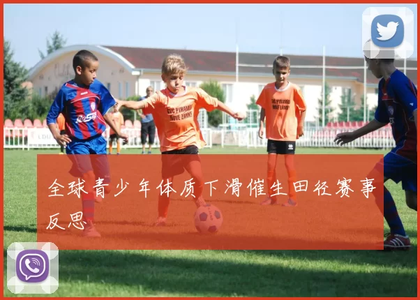 全球青少年体质下滑催生田径赛事反思